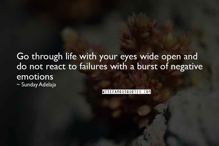 Sunday Adelaja Quotes: Go through life with your eyes wide open and do not react to failures with a burst of negative emotions