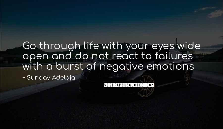 Sunday Adelaja Quotes: Go through life with your eyes wide open and do not react to failures with a burst of negative emotions