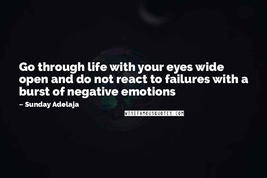 Sunday Adelaja Quotes: Go through life with your eyes wide open and do not react to failures with a burst of negative emotions