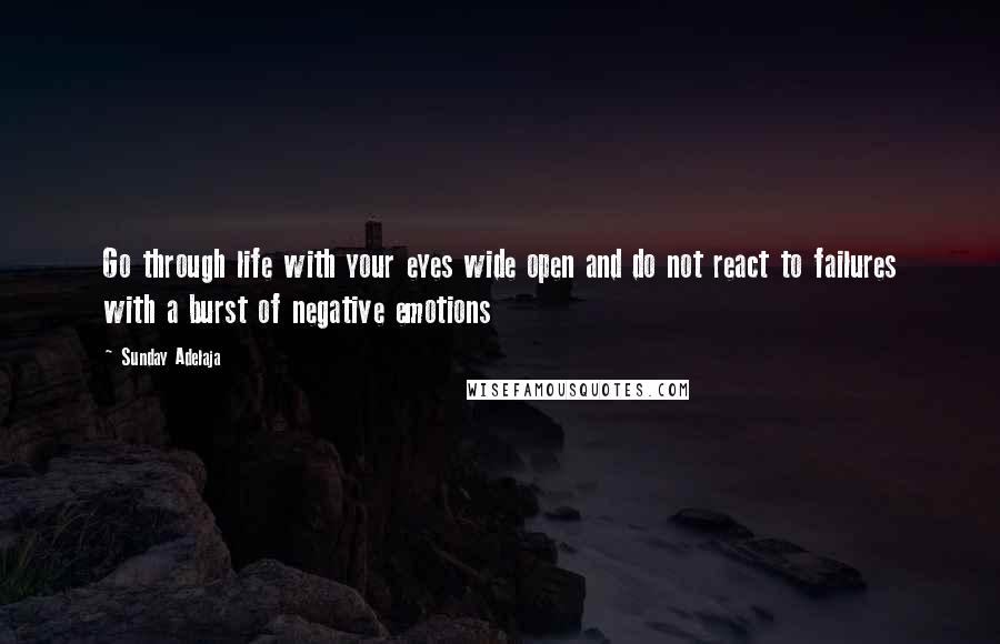 Sunday Adelaja Quotes: Go through life with your eyes wide open and do not react to failures with a burst of negative emotions