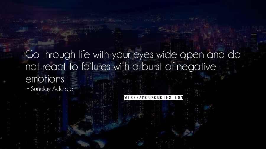 Sunday Adelaja Quotes: Go through life with your eyes wide open and do not react to failures with a burst of negative emotions