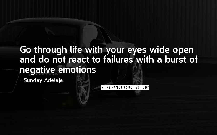 Sunday Adelaja Quotes: Go through life with your eyes wide open and do not react to failures with a burst of negative emotions
