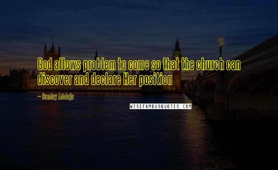 Sunday Adelaja Quotes: God allows problem to come so that the church can discover and declare Her position