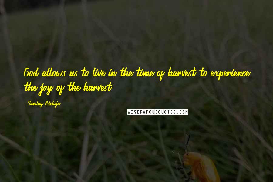 Sunday Adelaja Quotes: God allows us to live in the time of harvest to experience the joy of the harvest