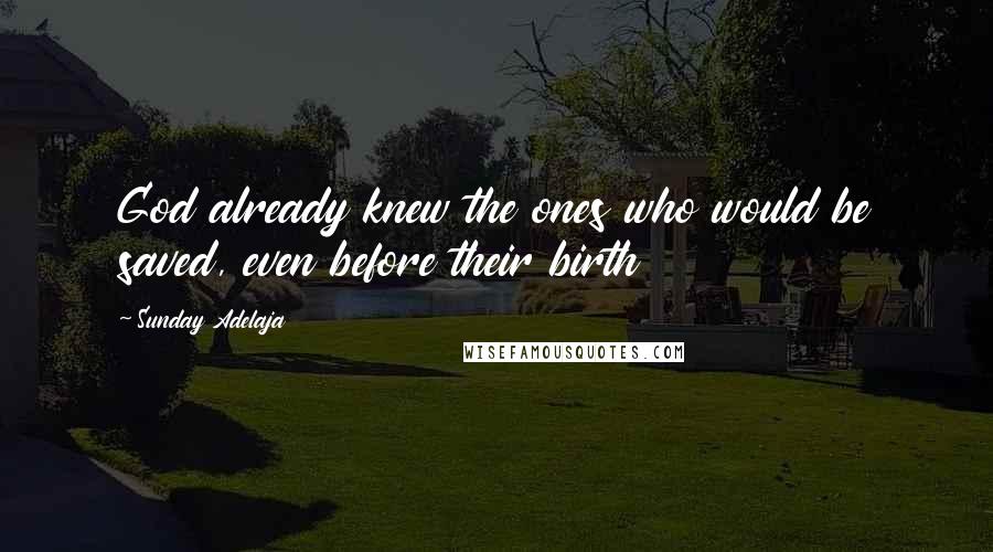 Sunday Adelaja Quotes: God already knew the ones who would be saved, even before their birth