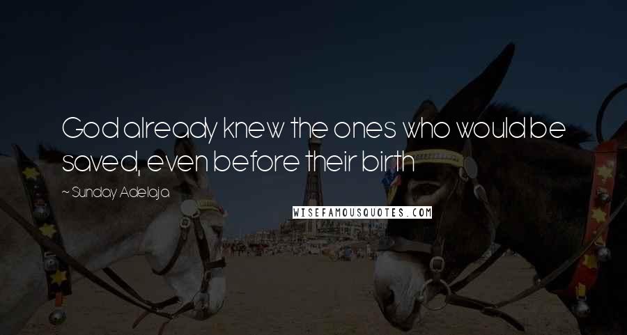 Sunday Adelaja Quotes: God already knew the ones who would be saved, even before their birth
