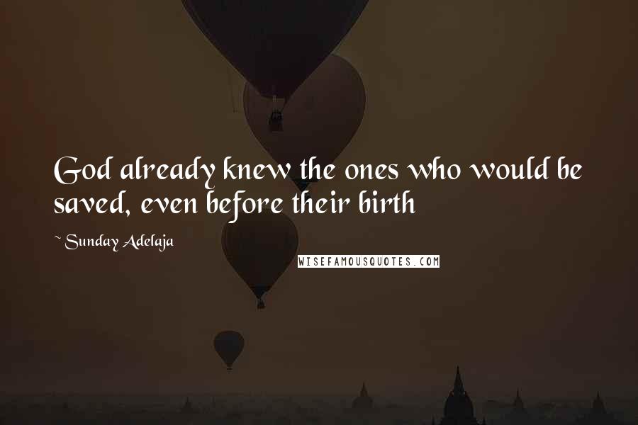 Sunday Adelaja Quotes: God already knew the ones who would be saved, even before their birth