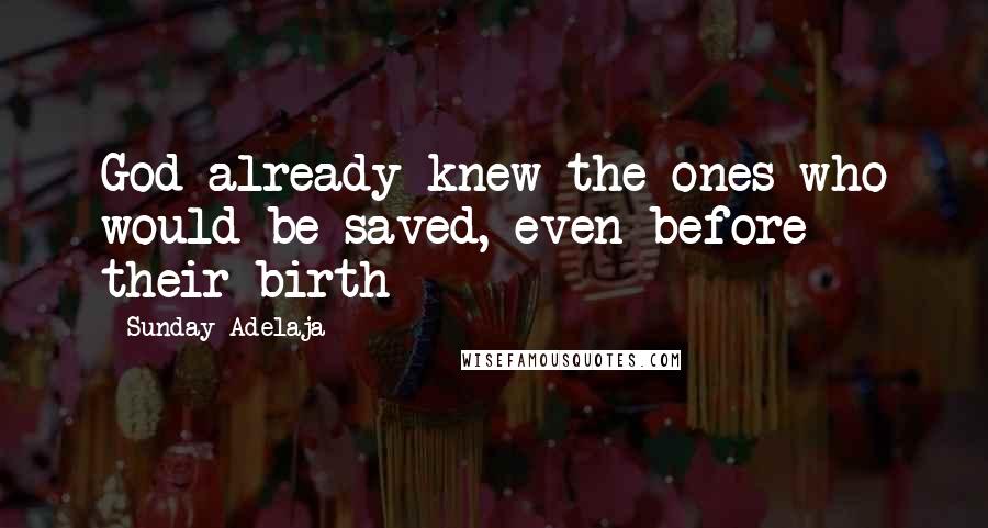 Sunday Adelaja Quotes: God already knew the ones who would be saved, even before their birth
