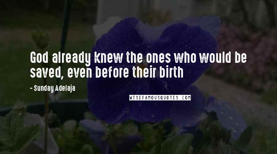 Sunday Adelaja Quotes: God already knew the ones who would be saved, even before their birth