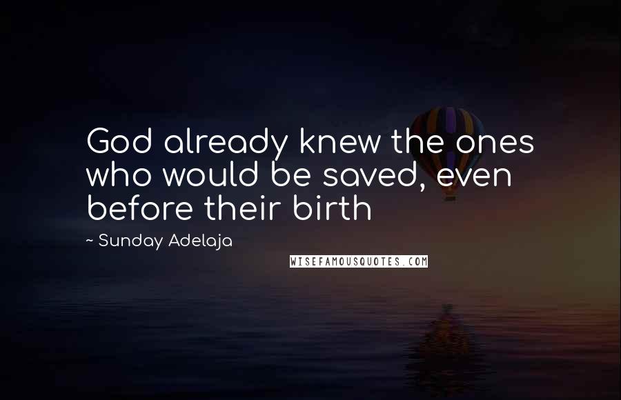 Sunday Adelaja Quotes: God already knew the ones who would be saved, even before their birth
