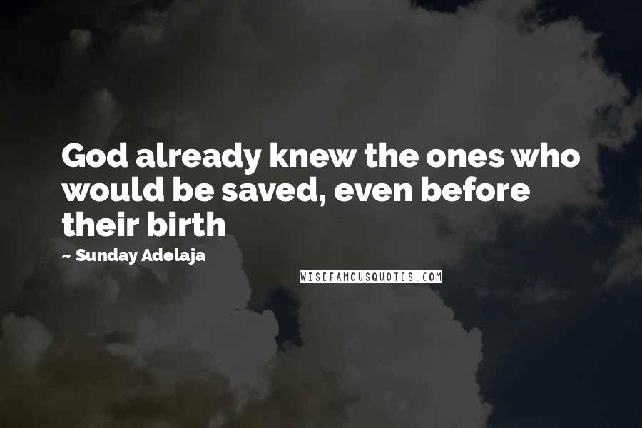 Sunday Adelaja Quotes: God already knew the ones who would be saved, even before their birth