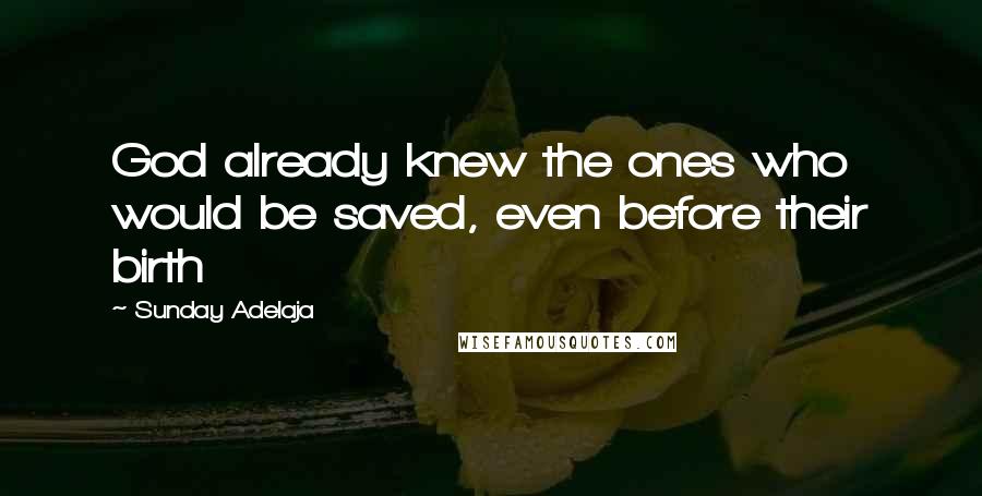 Sunday Adelaja Quotes: God already knew the ones who would be saved, even before their birth