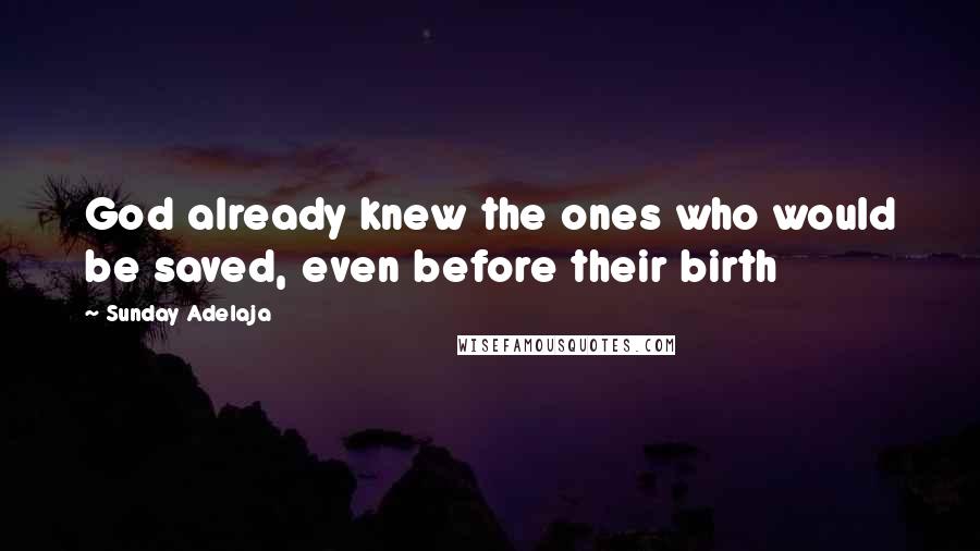 Sunday Adelaja Quotes: God already knew the ones who would be saved, even before their birth