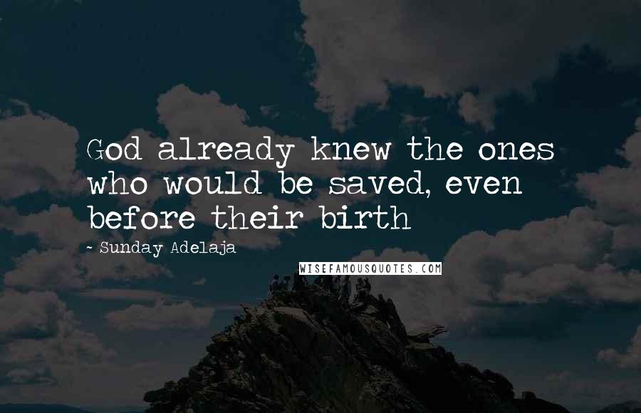 Sunday Adelaja Quotes: God already knew the ones who would be saved, even before their birth