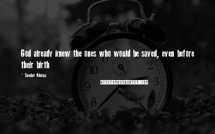 Sunday Adelaja Quotes: God already knew the ones who would be saved, even before their birth