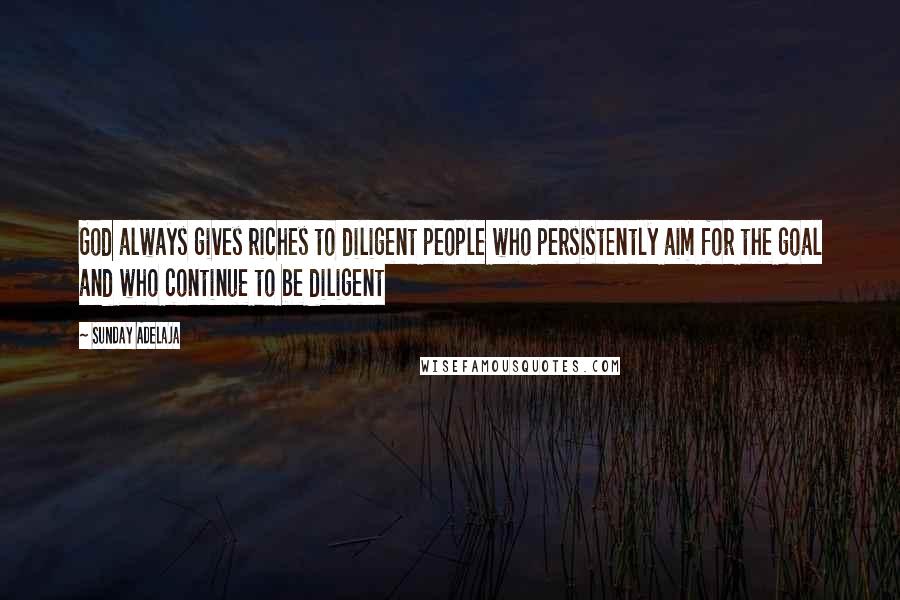 Sunday Adelaja Quotes: God always gives riches to diligent people who persistently aim for the goal and who continue to be diligent