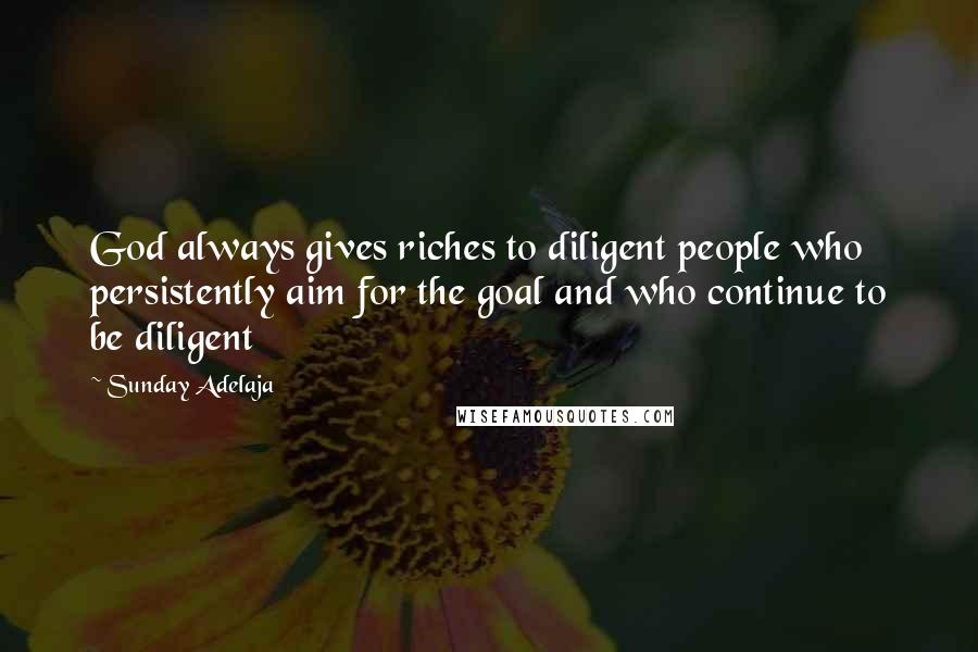 Sunday Adelaja Quotes: God always gives riches to diligent people who persistently aim for the goal and who continue to be diligent