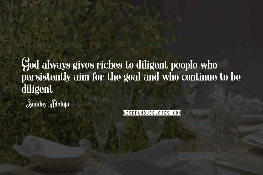 Sunday Adelaja Quotes: God always gives riches to diligent people who persistently aim for the goal and who continue to be diligent