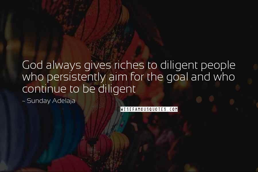 Sunday Adelaja Quotes: God always gives riches to diligent people who persistently aim for the goal and who continue to be diligent