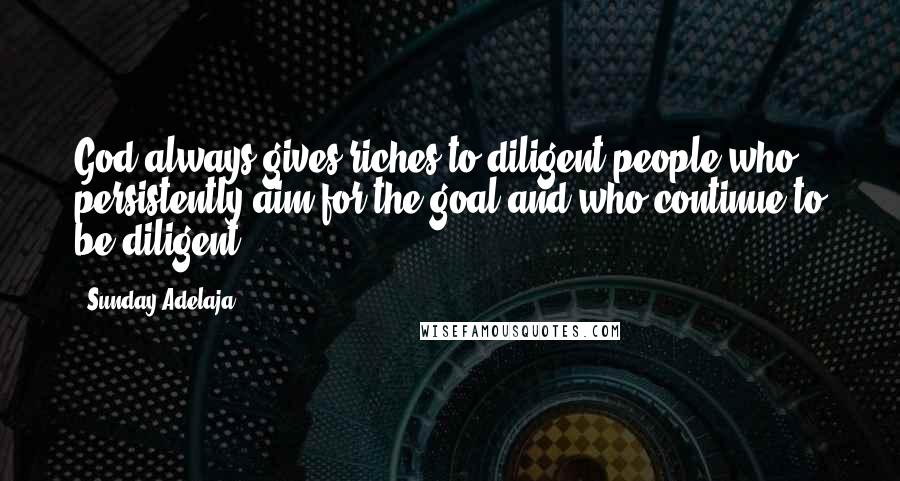 Sunday Adelaja Quotes: God always gives riches to diligent people who persistently aim for the goal and who continue to be diligent