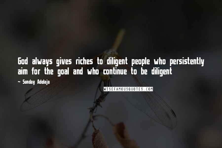 Sunday Adelaja Quotes: God always gives riches to diligent people who persistently aim for the goal and who continue to be diligent