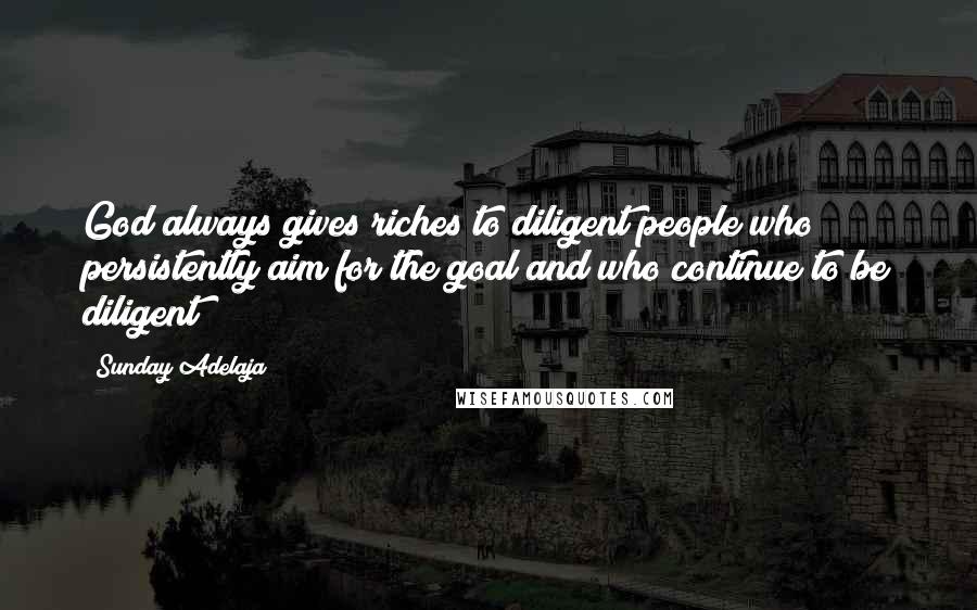 Sunday Adelaja Quotes: God always gives riches to diligent people who persistently aim for the goal and who continue to be diligent