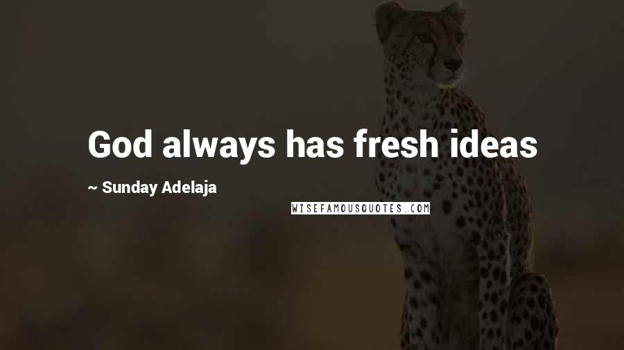 Sunday Adelaja Quotes: God always has fresh ideas