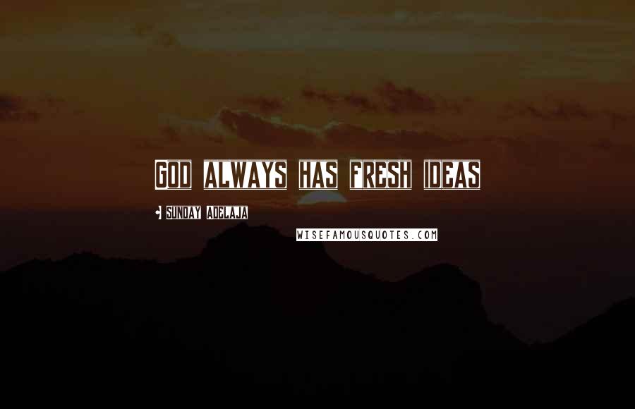 Sunday Adelaja Quotes: God always has fresh ideas