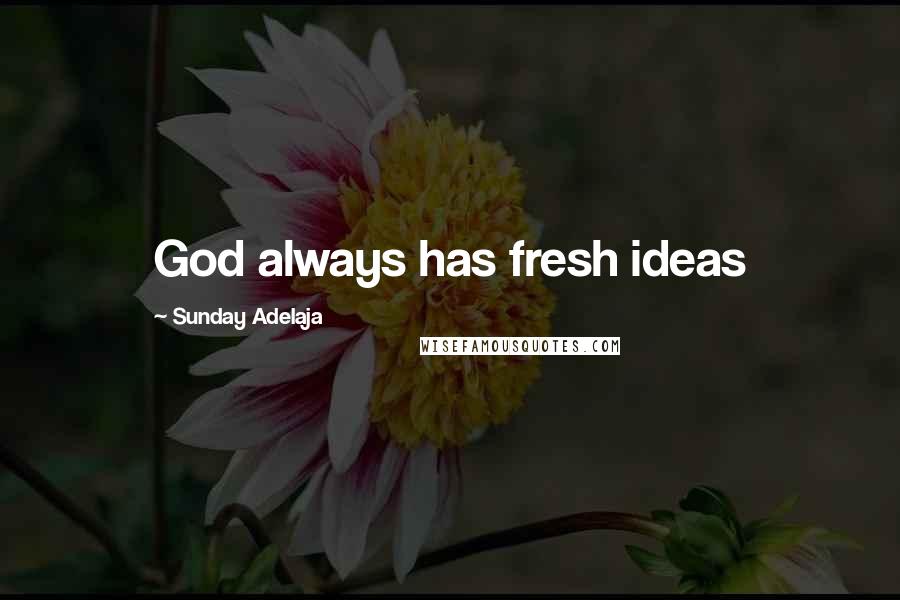 Sunday Adelaja Quotes: God always has fresh ideas