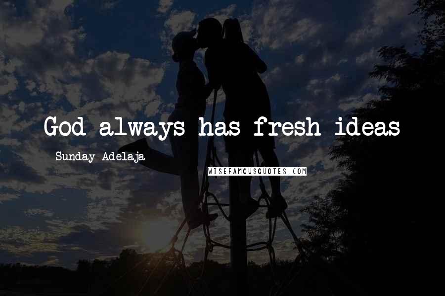 Sunday Adelaja Quotes: God always has fresh ideas