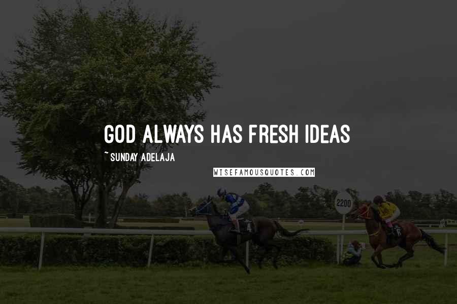 Sunday Adelaja Quotes: God always has fresh ideas