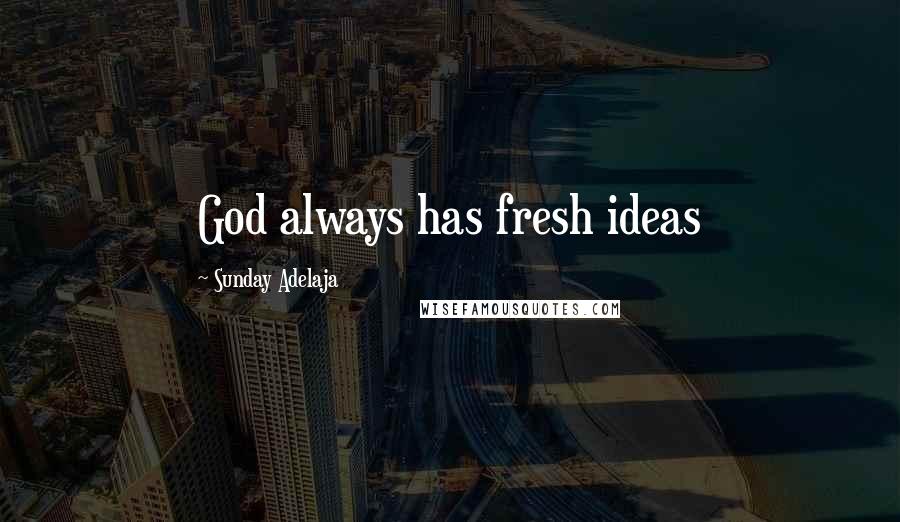 Sunday Adelaja Quotes: God always has fresh ideas