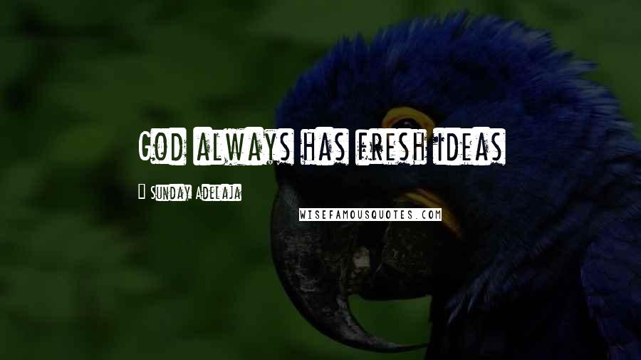 Sunday Adelaja Quotes: God always has fresh ideas