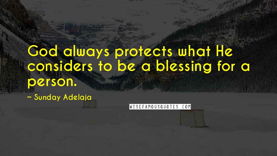 Sunday Adelaja Quotes: God always protects what He considers to be a blessing for a person.