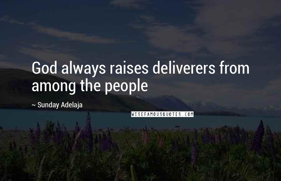 Sunday Adelaja Quotes: God always raises deliverers from among the people