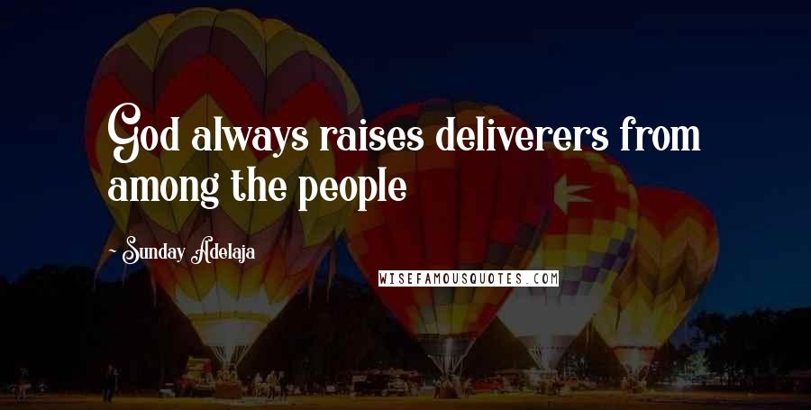 Sunday Adelaja Quotes: God always raises deliverers from among the people