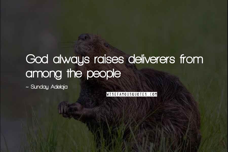 Sunday Adelaja Quotes: God always raises deliverers from among the people