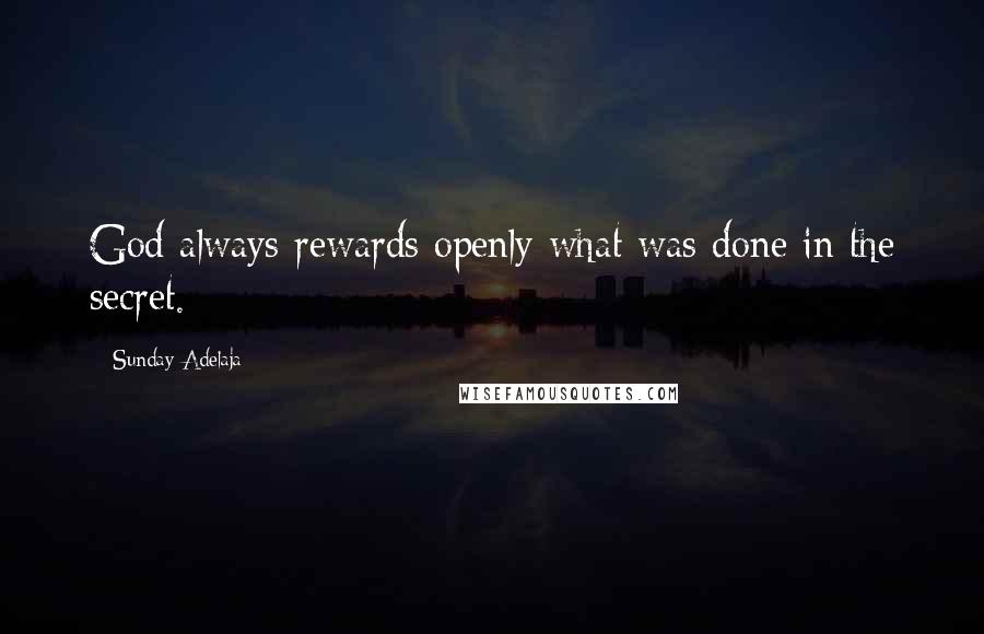 Sunday Adelaja Quotes: God always rewards openly what was done in the secret.