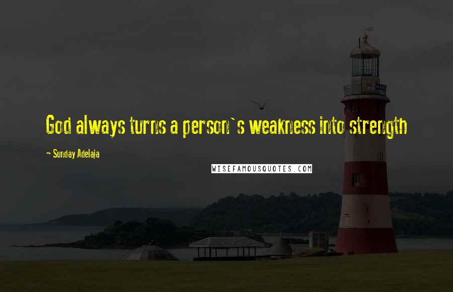 Sunday Adelaja Quotes: God always turns a person's weakness into strength