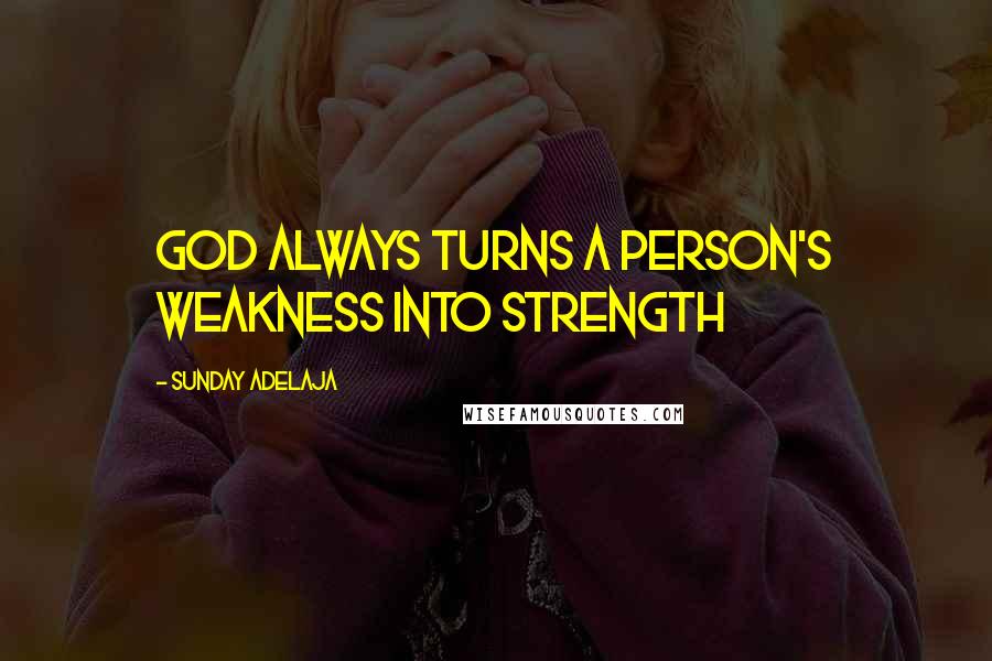 Sunday Adelaja Quotes: God always turns a person's weakness into strength