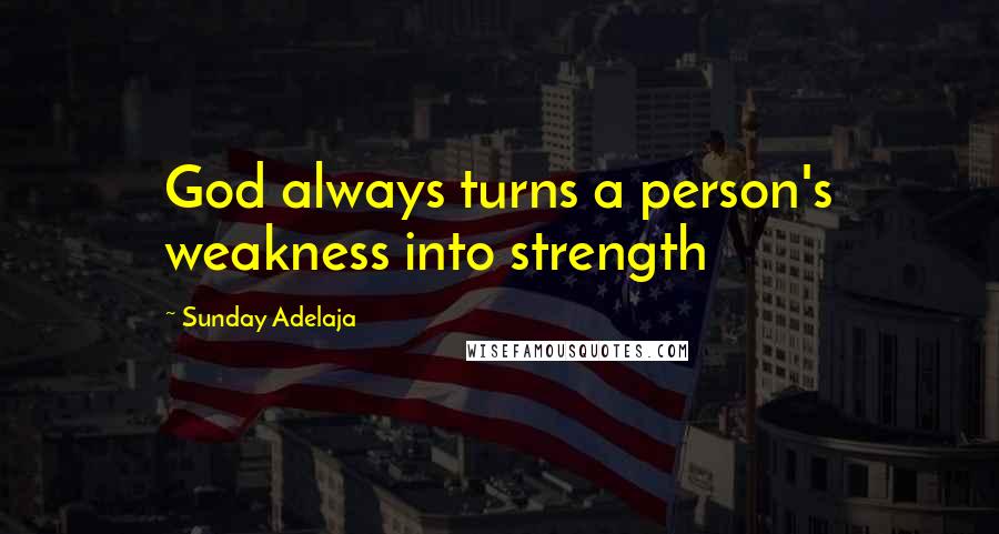 Sunday Adelaja Quotes: God always turns a person's weakness into strength