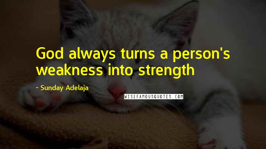 Sunday Adelaja Quotes: God always turns a person's weakness into strength