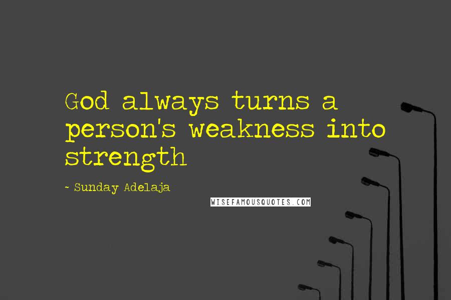 Sunday Adelaja Quotes: God always turns a person's weakness into strength