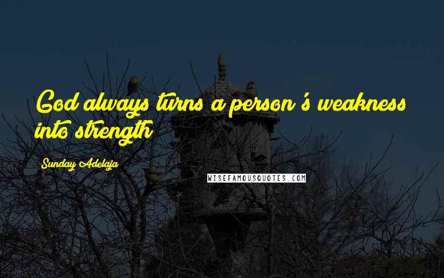 Sunday Adelaja Quotes: God always turns a person's weakness into strength