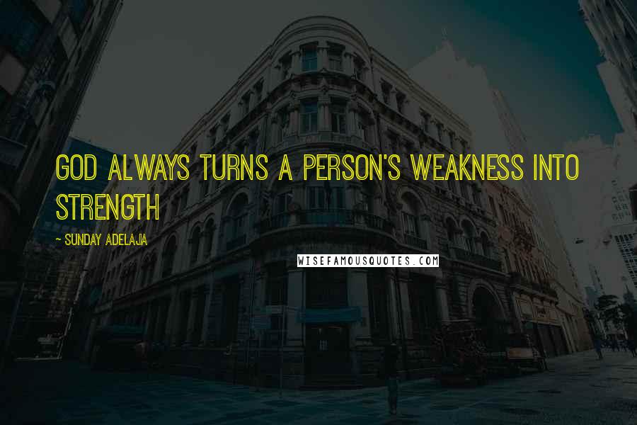 Sunday Adelaja Quotes: God always turns a person's weakness into strength