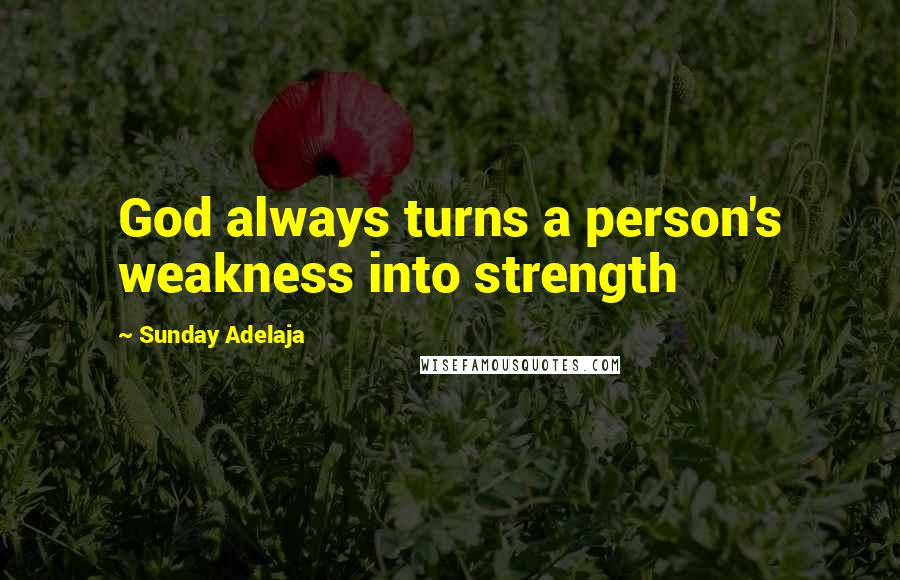 Sunday Adelaja Quotes: God always turns a person's weakness into strength