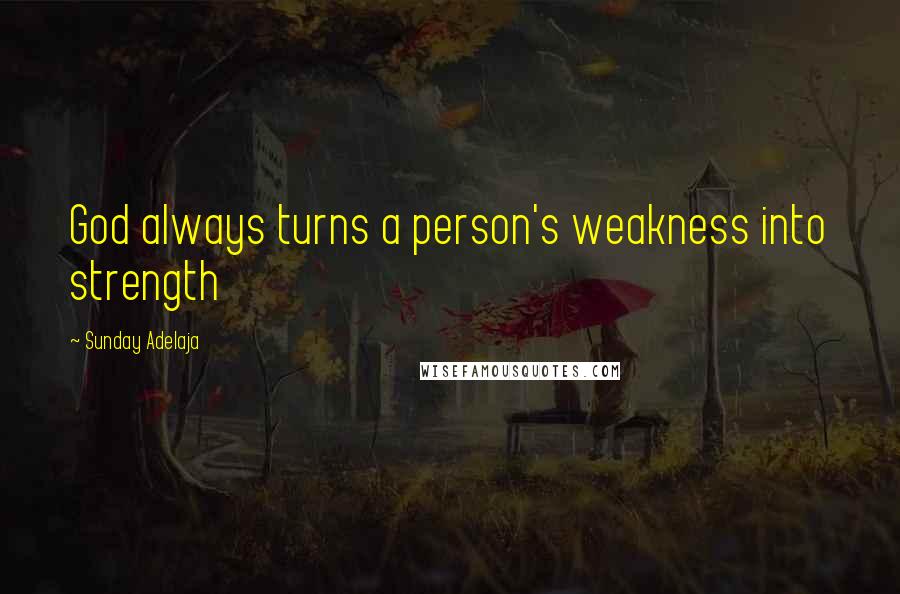 Sunday Adelaja Quotes: God always turns a person's weakness into strength