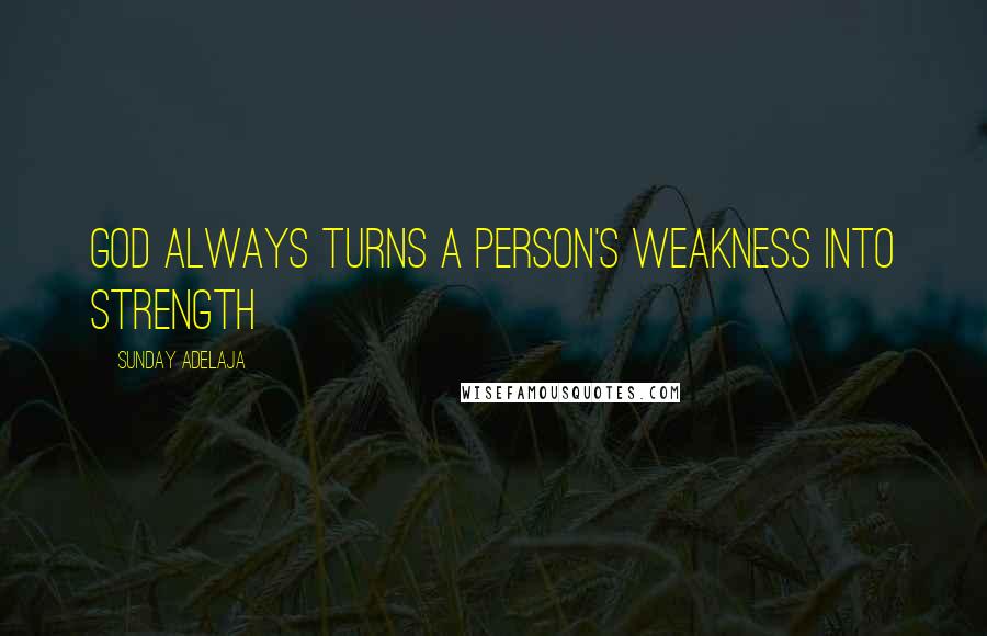 Sunday Adelaja Quotes: God always turns a person's weakness into strength