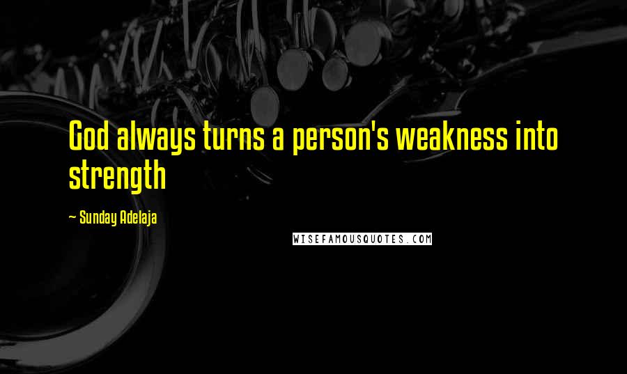 Sunday Adelaja Quotes: God always turns a person's weakness into strength