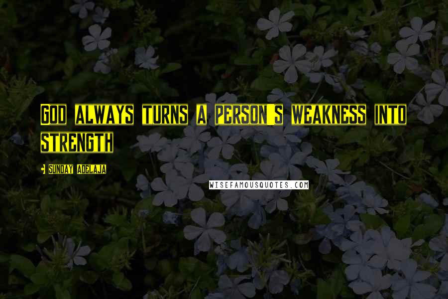 Sunday Adelaja Quotes: God always turns a person's weakness into strength